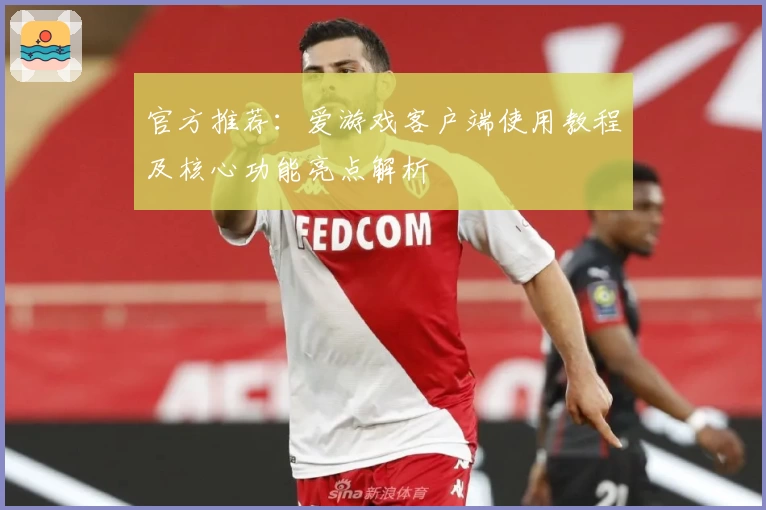 官方推荐：爱游戏客户端使用教程及核心功能亮点解析