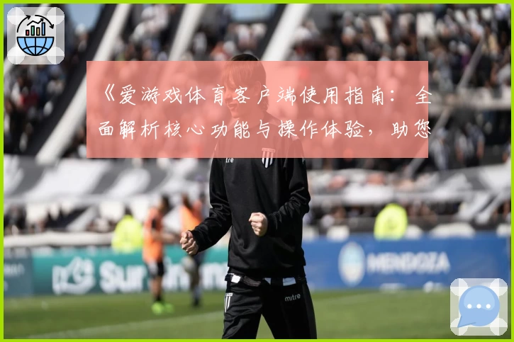 《爱游戏体育客户端使用指南：全面解析核心功能与操作体验，助您轻松开启运动娱乐新方式》