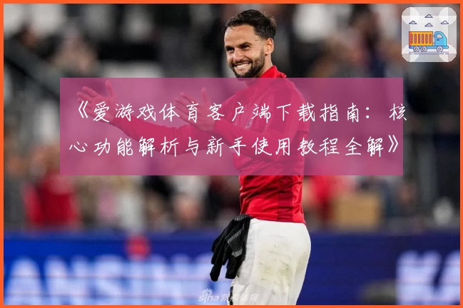 《爱游戏体育客户端下载指南：核心功能解析与新手使用教程全解》