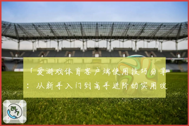 「爱游戏体育客户端使用技巧分享：从新手入门到高手进阶的实用攻略」
