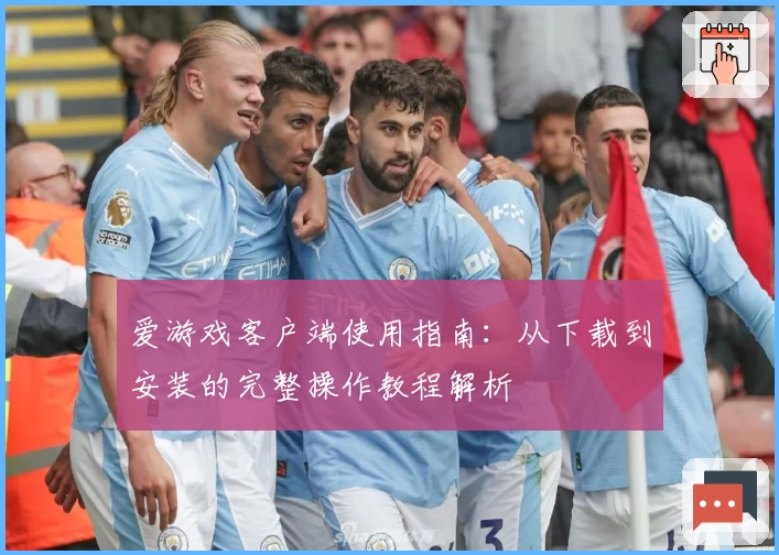 爱游戏客户端使用指南：从下载到安装的完整操作教程解析