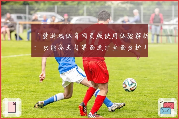 「爱游戏体育网页版使用体验解析：功能亮点与界面设计全面分析」