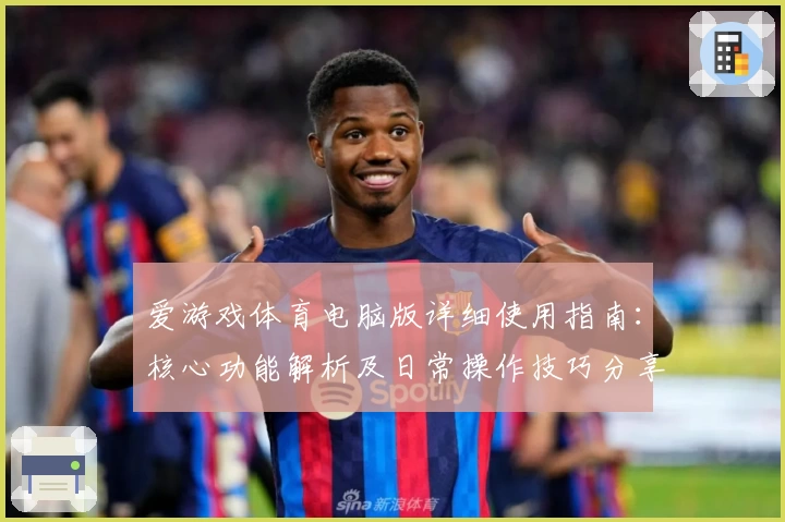 爱游戏体育电脑版详细使用指南：核心功能解析及日常操作技巧分享