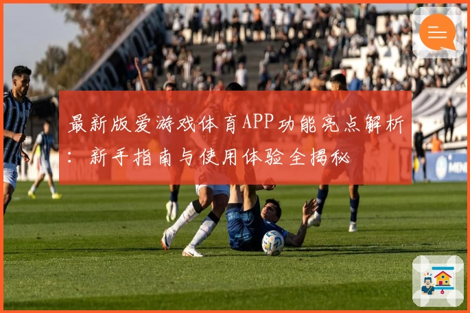 最新版爱游戏体育APP功能亮点解析：新手指南与使用体验全揭秘