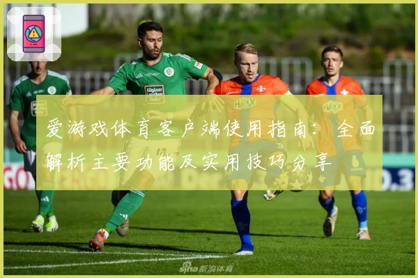 爱游戏体育客户端使用指南：全面解析主要功能及实用技巧分享