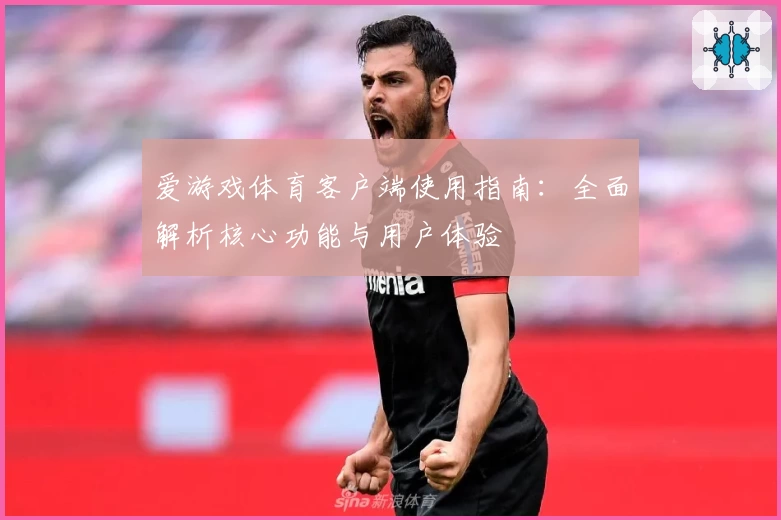 爱游戏体育客户端使用指南：全面解析核心功能与用户体验