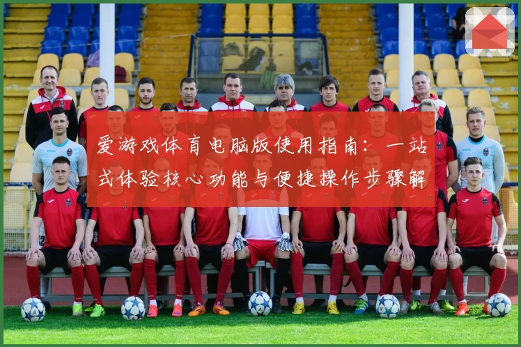 爱游戏体育电脑版使用指南：一站式体验核心功能与便捷操作步骤解析