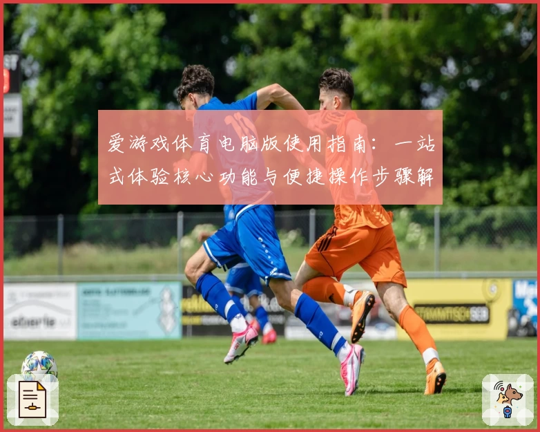 爱游戏体育电脑版使用指南：一站式体验核心功能与便捷操作步骤解析