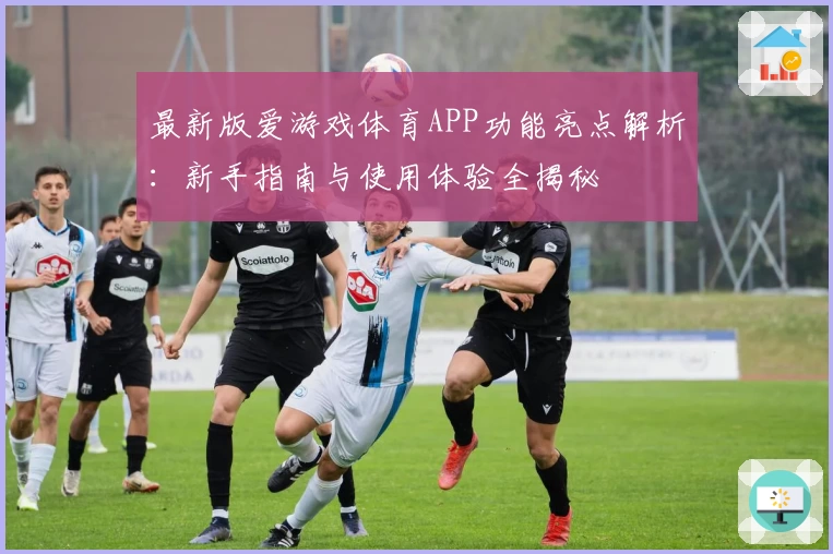最新版爱游戏体育APP功能亮点解析：新手指南与使用体验全揭秘