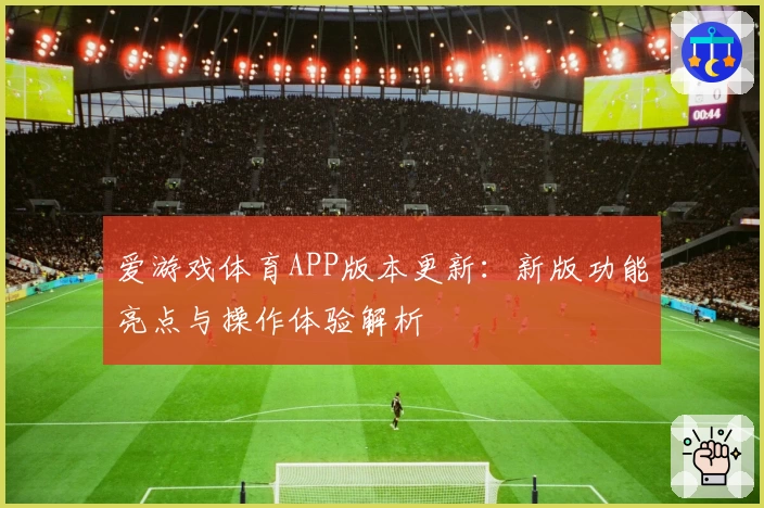 爱游戏体育APP版本更新：新版功能亮点与操作体验解析