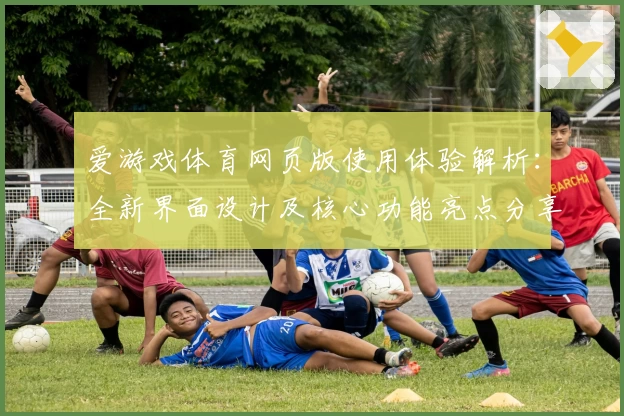爱游戏体育网页版使用体验解析：全新界面设计及核心功能亮点分享