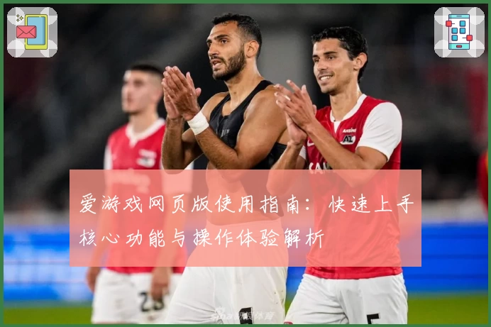 爱游戏网页版使用指南：快速上手核心功能与操作体验解析